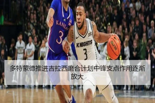 多特蒙德推进吉拉西磨合计划中锋支点作用逐渐放大