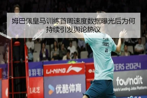 姆巴佩皇马训练首周速度数据曝光后为何持续引发舆论热议
